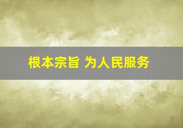 根本宗旨 为人民服务